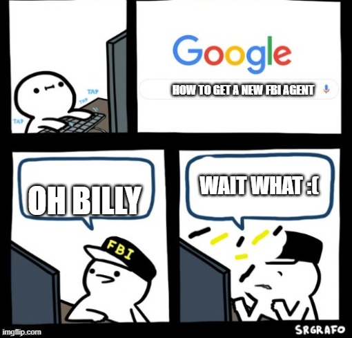 Billy snaps his FBI agent out of existence | HOW TO GET A NEW FBI AGENT; WAIT WHAT :(; OH BILLY | image tagged in billy snaps his fbi agent out of existence | made w/ Imgflip meme maker