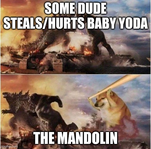 the mandolin | SOME DUDE STEALS/HURTS BABY YODA; THE MANDOLIN | image tagged in godzilla king kong doggo | made w/ Imgflip meme maker