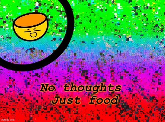 e | No thoughts 
Just food | made w/ Imgflip meme maker
