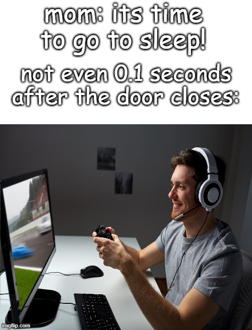  mom: its time to go to sleep! not even 0.1 seconds after the door closes: | image tagged in blank white template,memes,funny,stop reading the tags | made w/ Imgflip meme maker