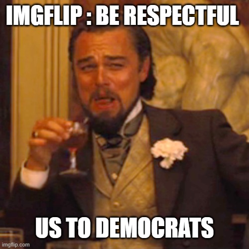 Laughing Leo | IMGFLIP : BE RESPECTFUL; US TO DEMOCRATS | image tagged in memes,laughing leo | made w/ Imgflip meme maker