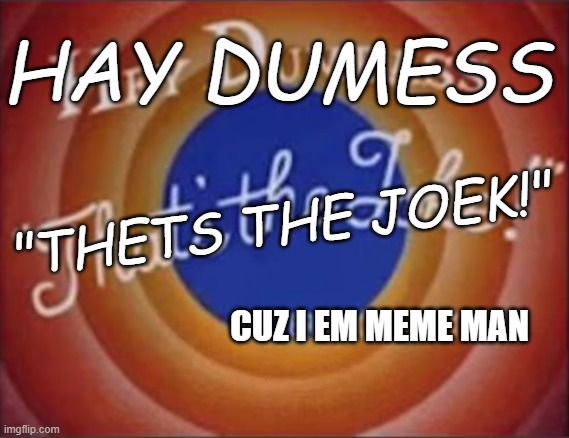 hey dumbass that's the joke | HAY DUMESS "THETS THE JOEK!" CUZ I EM MEME MAN | image tagged in hey dumbass that's the joke | made w/ Imgflip meme maker