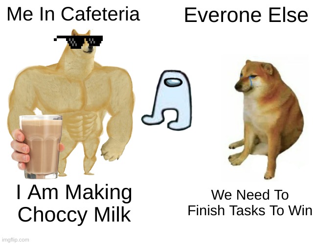 Amogus Cafeteria | Me In Cafeteria; Everone Else; I Am Making Choccy Milk; We Need To Finish Tasks To Win | image tagged in memes,buff doge vs cheems,choccy milk,amogus,uwu,yogurt | made w/ Imgflip meme maker