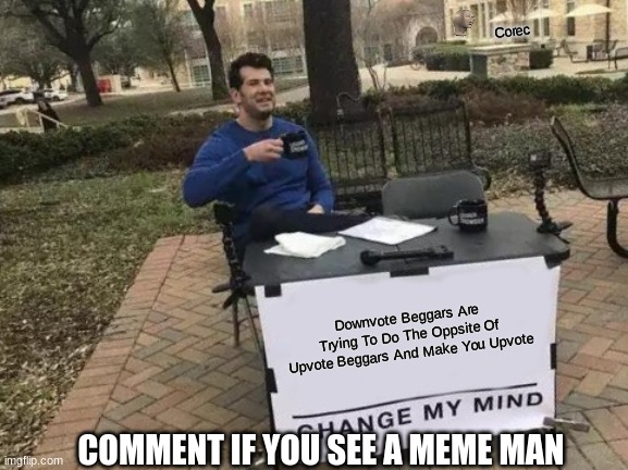 This Is True | Corec; Downvote Beggars Are Trying To Do The Oppsite Of Upvote Beggars And Make You Upvote; COMMENT IF YOU SEE A MEME MAN | image tagged in memes,change my mind | made w/ Imgflip meme maker