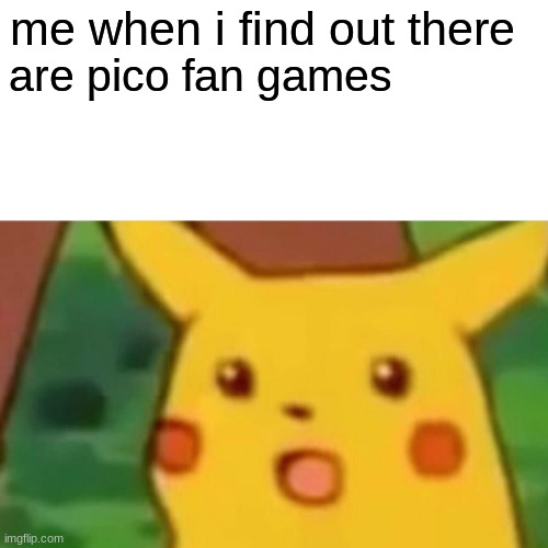 Surprised Pikachu | me when i find out there; are pico fan games | image tagged in memes,surprised pikachu | made w/ Imgflip meme maker