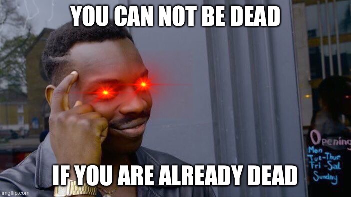 Roll Safe Think About It | YOU CAN NOT BE DEAD; IF YOU ARE ALREADY DEAD | image tagged in memes,roll safe think about it | made w/ Imgflip meme maker