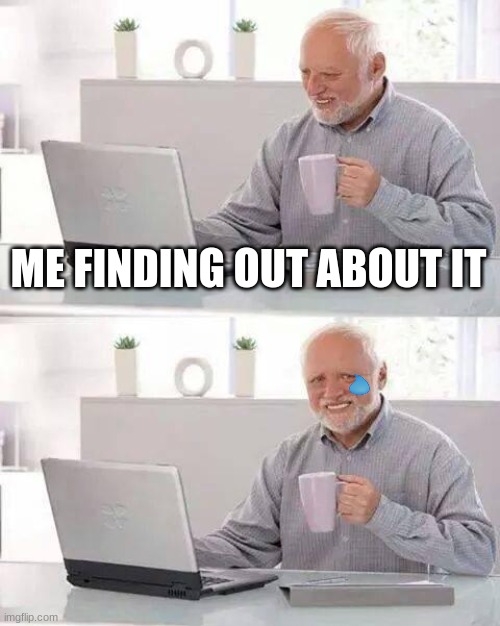 Hide the Pain Harold Meme | ME FINDING OUT ABOUT IT | image tagged in memes,hide the pain harold | made w/ Imgflip meme maker