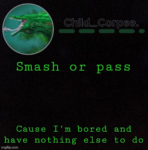 Child_Corpse's biollante template | Smash or pass; Cause I'm bored and have nothing else to do | image tagged in child_corpse's biollante template | made w/ Imgflip meme maker