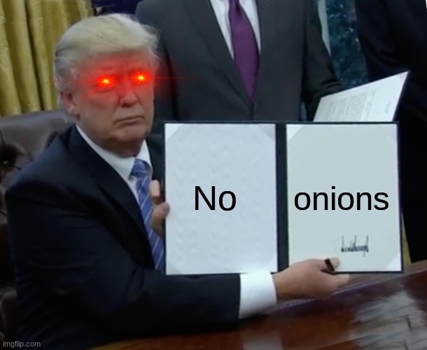 No onions | image tagged in memes,trump bill signing | made w/ Imgflip meme maker
