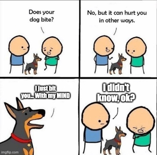 does your dog bite | I just bit you... With my MIND; I didn't know, ok? | image tagged in does your dog bite | made w/ Imgflip meme maker