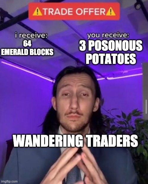 Wandering Traders be like | 3 POSONOUS POTATOES; 64 EMERALD BLOCKS; WANDERING TRADERS | image tagged in i receive you receive | made w/ Imgflip meme maker