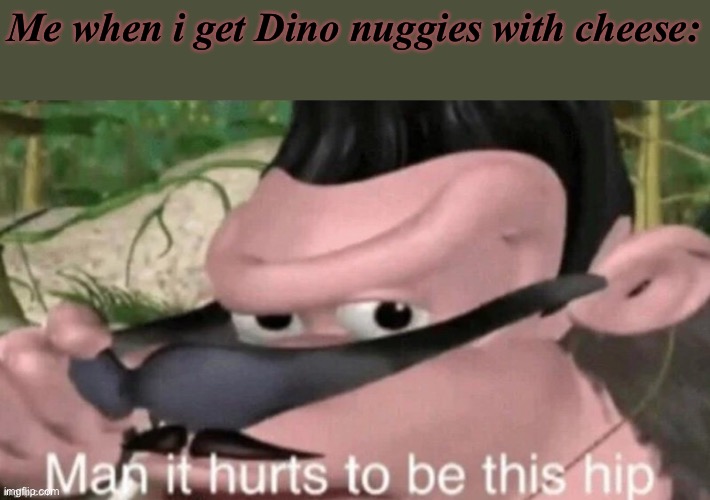 B) | Me when i get Dino nuggies with cheese: | made w/ Imgflip meme maker