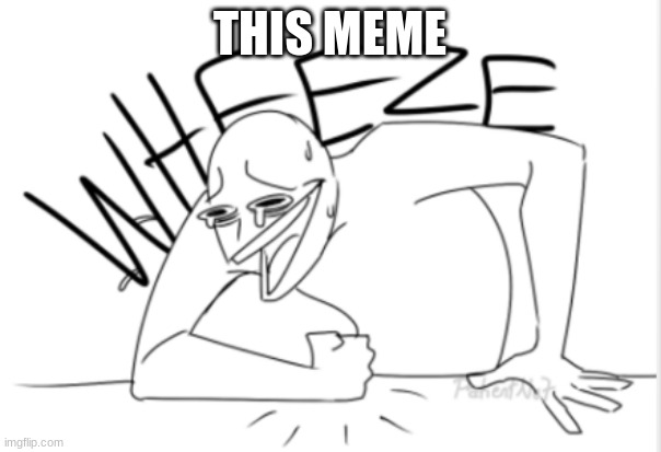 wheeze | THIS MEME | image tagged in wheeze | made w/ Imgflip meme maker