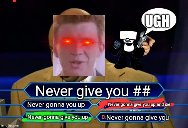 Never gonna say goodbye. | UGH; Never give you ##; Never gonna give you up and die; Never gonna you up; Never gonna give you up; Never gonna give you | image tagged in who wants to be a millionaire | made w/ Imgflip meme maker