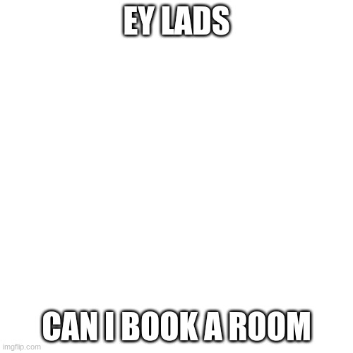 uhhhh like b o m b themed pls | EY LADS; CAN I BOOK A ROOM | image tagged in memes,blank transparent square | made w/ Imgflip meme maker