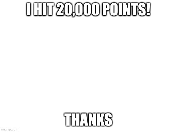 Thank you! | I HIT 20,000 POINTS! THANKS | image tagged in blank white template | made w/ Imgflip meme maker