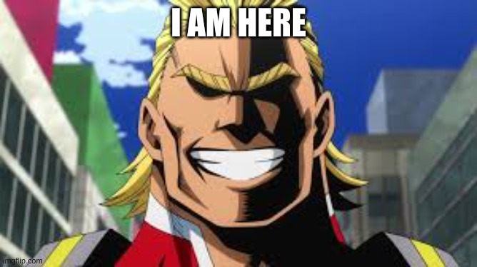 I AM HERE | image tagged in all might | made w/ Imgflip meme maker