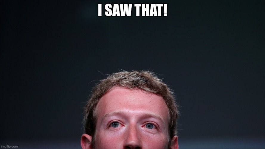 Zuckerberg | I SAW THAT! | image tagged in mark zuckerberg | made w/ Imgflip meme maker