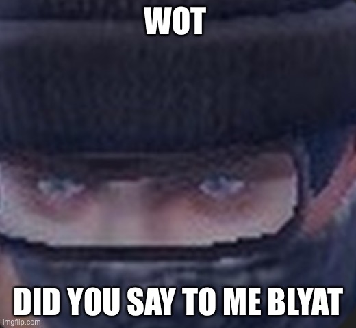WOT; DID YOU SAY TO ME BLYAT | made w/ Imgflip meme maker
