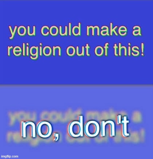 You could make a religion out of this | image tagged in you could make a religion out of this | made w/ Imgflip meme maker