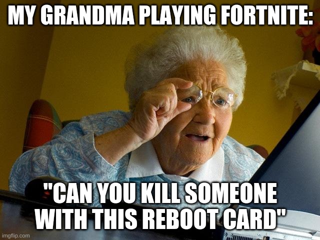 grandma playin' fortnite | MY GRANDMA PLAYING FORTNITE:; "CAN YOU KILL SOMEONE WITH THIS REBOOT CARD" | image tagged in memes,grandma finds the internet | made w/ Imgflip meme maker