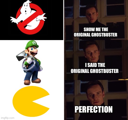 The first ghostbuster | SHOW ME THE ORIGINAL GHOSTBUSTER; I SAID THE ORIGINAL GHOSTBUSTER; PERFECTION | image tagged in perfection | made w/ Imgflip meme maker