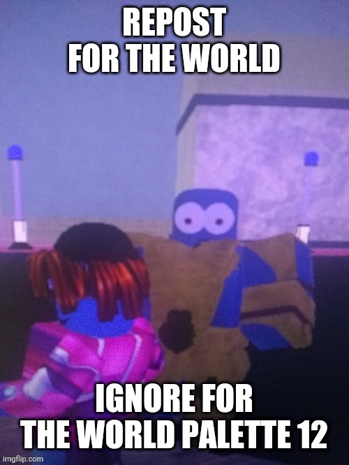 REPOST FOR THE WORLD; IGNORE FOR THE WORLD PALETTE 12 | made w/ Imgflip meme maker