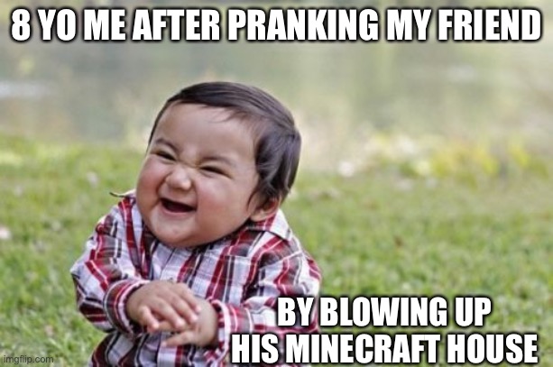 Evil Toddler | 8 YO ME AFTER PRANKING MY FRIEND; BY BLOWING UP HIS MINECRAFT HOUSE | image tagged in memes,evil toddler | made w/ Imgflip meme maker