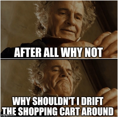 Bilbo - Why shouldn’t I keep it? | AFTER ALL WHY NOT; WHY SHOULDN'T I DRIFT THE SHOPPING CART AROUND | image tagged in bilbo - why shouldn t i keep it | made w/ Imgflip meme maker