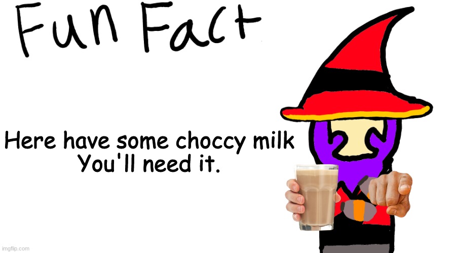 Here have this | Here have some choccy milk
You'll need it. | image tagged in fun fact | made w/ Imgflip meme maker