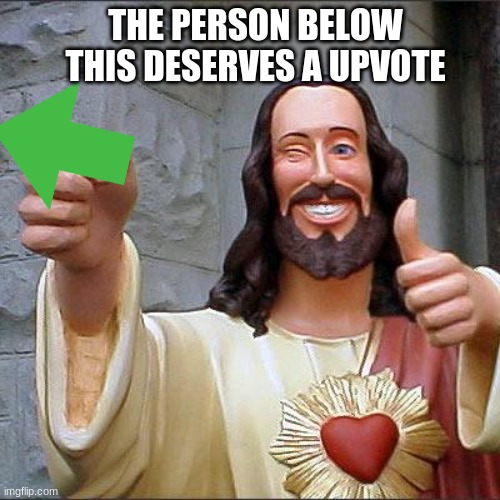 upvote them | THE PERSON BELOW THIS DESERVES A UPVOTE | image tagged in memes,buddy christ | made w/ Imgflip meme maker