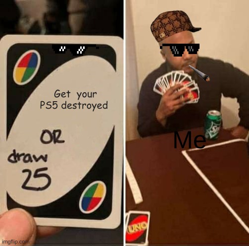 UNO Draw 25 Cards | Get  your PS5 destroyed; Me | image tagged in memes,uno draw 25 cards | made w/ Imgflip meme maker