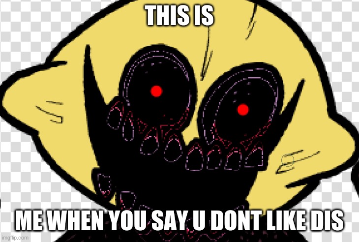 scary lemon demon monster |  THIS IS; ME WHEN YOU SAY U DONT LIKE DIS | image tagged in scary lemon demon monster | made w/ Imgflip meme maker