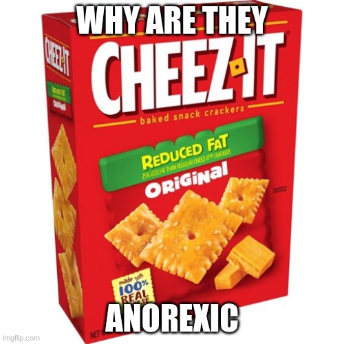cheez it | WHY ARE THEY; ANOREXIC | image tagged in cheese | made w/ Imgflip meme maker