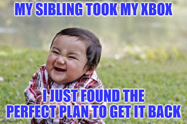 Evil Toddler Meme | MY SIBLING TOOK MY XBOX; I JUST FOUND THE PERFECT PLAN TO GET IT BACK | image tagged in memes,evil toddler | made w/ Imgflip meme maker