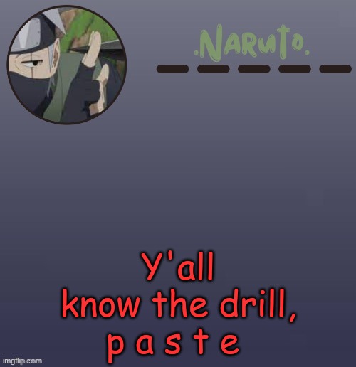 Naruto Kakashi temp | Y'all know the drill, p a s t e | image tagged in naruto kakashi temp | made w/ Imgflip meme maker