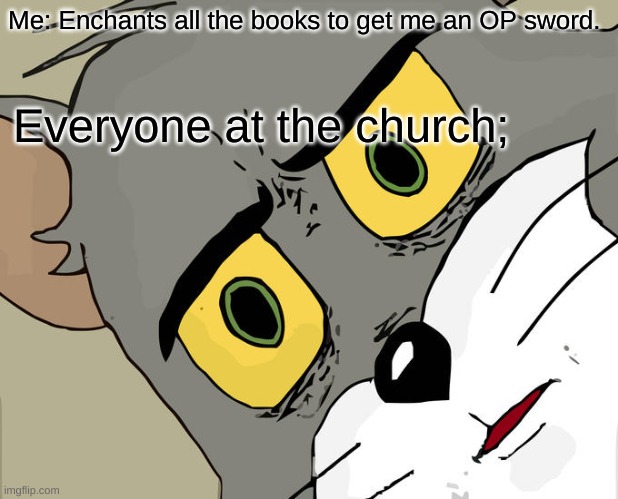 im a patato | Me: Enchants all the books to get me an OP sword. Everyone at the church; | image tagged in memes,unsettled tom | made w/ Imgflip meme maker