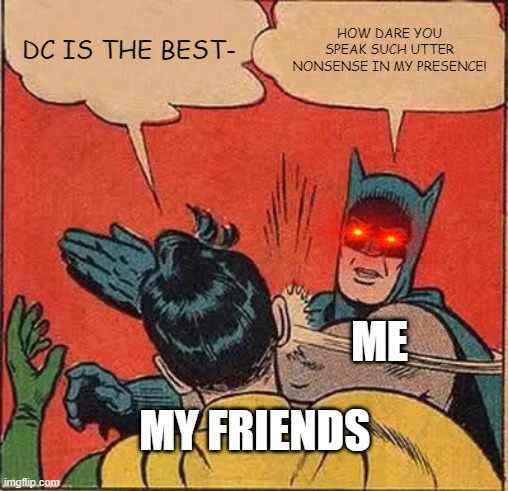 How dare they?! | DC IS THE BEST-; HOW DARE YOU SPEAK SUCH UTTER NONSENSE IN MY PRESENCE! ME; MY FRIENDS | image tagged in memes,batman slapping robin | made w/ Imgflip meme maker