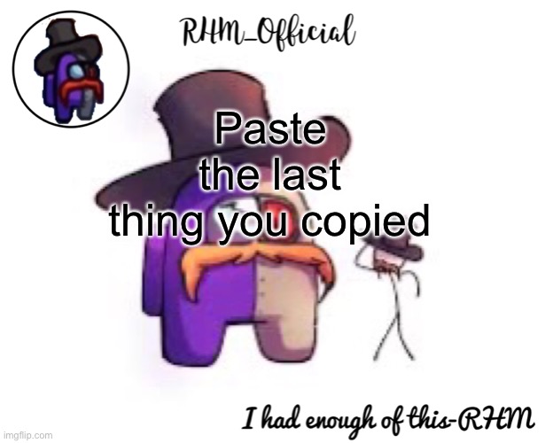 Rhm_Offical temp | Paste the last thing you copied | image tagged in rhm_offical temp | made w/ Imgflip meme maker