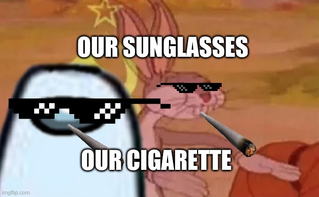 our bugs bunny | OUR SUNGLASSES; OUR CIGARETTE | image tagged in bugs bunny | made w/ Imgflip meme maker