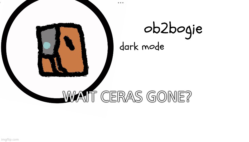 Oh...shit | WAIT CERAS GONE? | image tagged in ob2bogie announcement temp | made w/ Imgflip meme maker