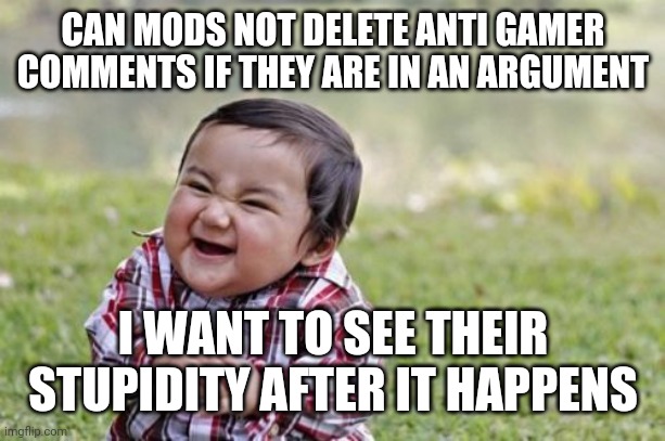 Evil Toddler | CAN MODS NOT DELETE ANTI GAMER COMMENTS IF THEY ARE IN AN ARGUMENT; I WANT TO SEE THEIR STUPIDITY AFTER IT HAPPENS | image tagged in memes,evil toddler | made w/ Imgflip meme maker