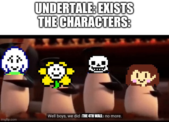 The fourth wall is no more | UNDERTALE: EXISTS
THE CHARACTERS:; THE 4TH WALL | image tagged in well boys we did it blank is no more | made w/ Imgflip meme maker