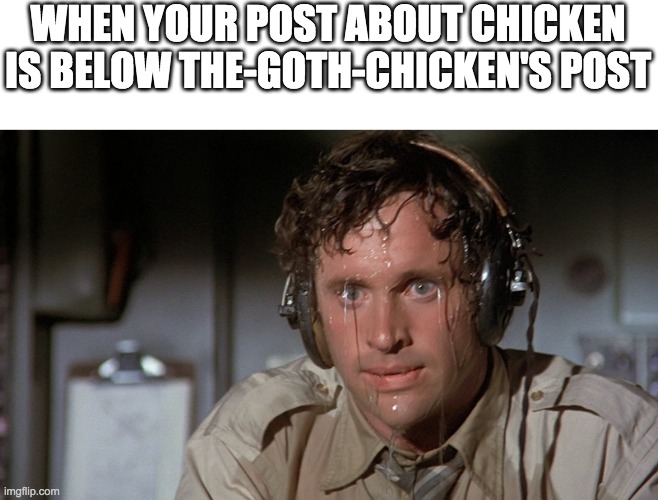 at a bad stroke of luck, my post about chicken is under the-goth-chicken's post | WHEN YOUR POST ABOUT CHICKEN IS BELOW THE-GOTH-CHICKEN'S POST | image tagged in guy sweating | made w/ Imgflip meme maker