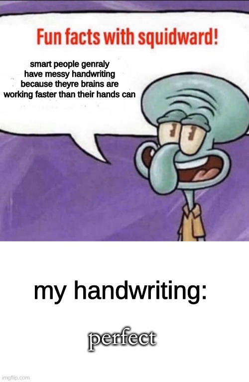 lol | smart people genraly have messy handwriting because theyre brains are working faster than their hands can; my handwriting:; perfect | image tagged in fun facts with squidward,memes,blank transparent square | made w/ Imgflip meme maker