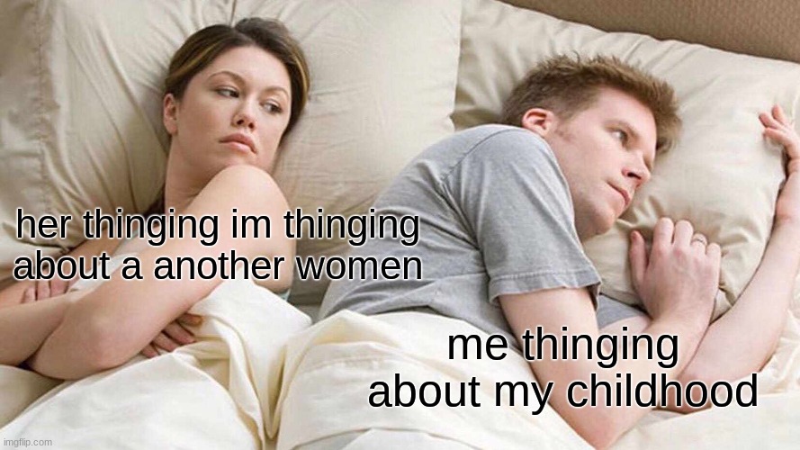 I Bet He's Thinking About Other Women Meme | her thinging im thinging about a another women; me thinging about my childhood | image tagged in memes,i bet he's thinking about other women | made w/ Imgflip meme maker