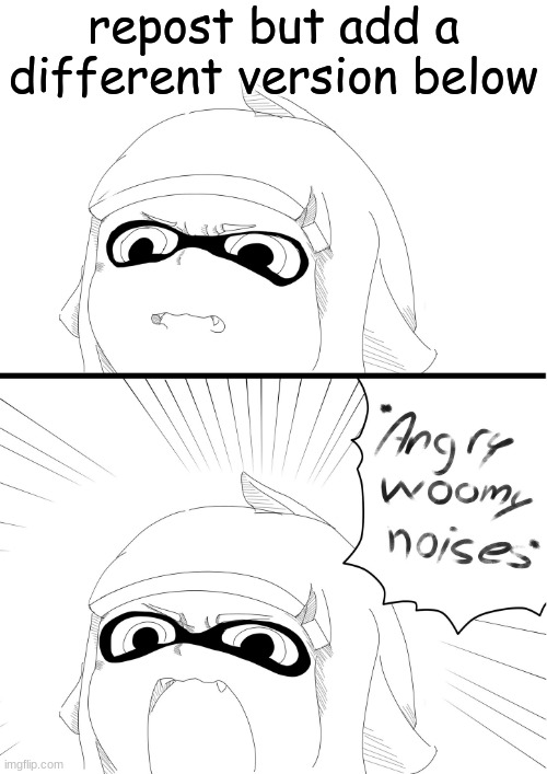 angry woomy noises | repost but add a different version below | image tagged in angry woomy noises | made w/ Imgflip meme maker