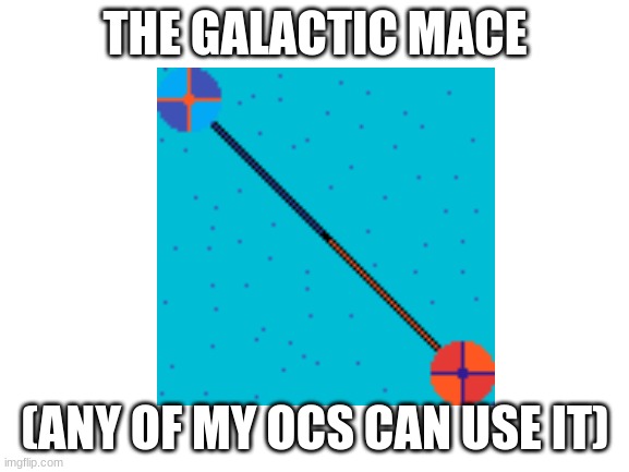 Mace | THE GALACTIC MACE; (ANY OF MY OCS CAN USE IT) | image tagged in memes | made w/ Imgflip meme maker