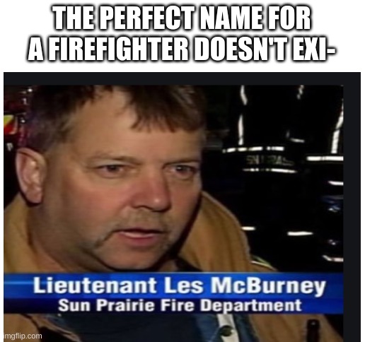 THE PERFECT NAME FOR A FIREFIGHTER DOESN'T EXI- | image tagged in blank white template | made w/ Imgflip meme maker