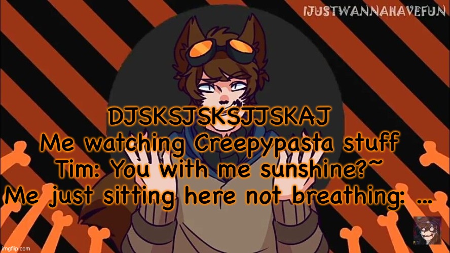 wolf boi toby | DJSKSJSKSJJSKAJ
Me watching Creepypasta stuff
Tim: You with me sunshine?~
Me just sitting here not breathing: ... | image tagged in wolf boi toby | made w/ Imgflip meme maker